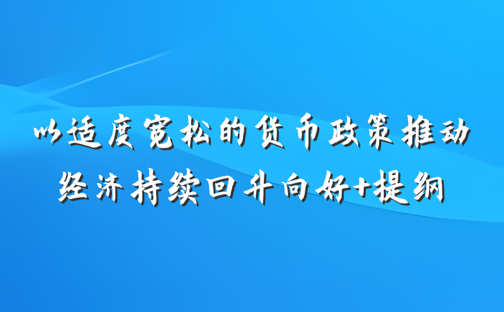 以适度宽松的货币政策推动经济持续回升向好 提纲