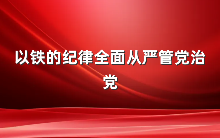 以铁的纪律全面从严管党治党