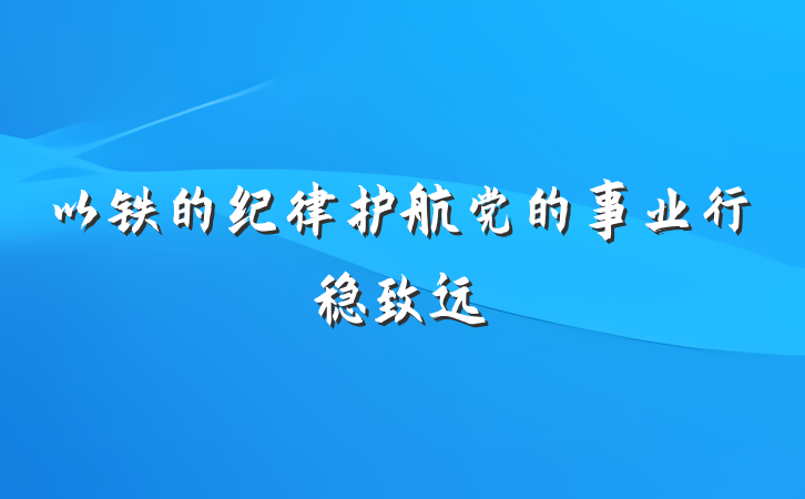 以铁的纪律护航党的事业行稳致远