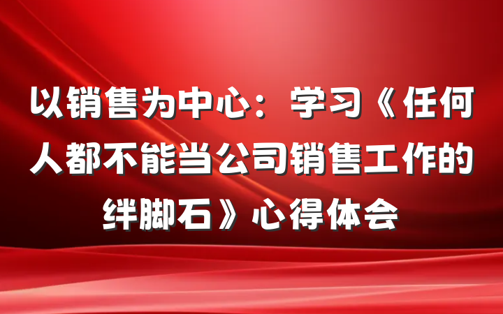 以销售为中心：学习《任何人都不能当公司销售工作的绊脚石》心得体会
