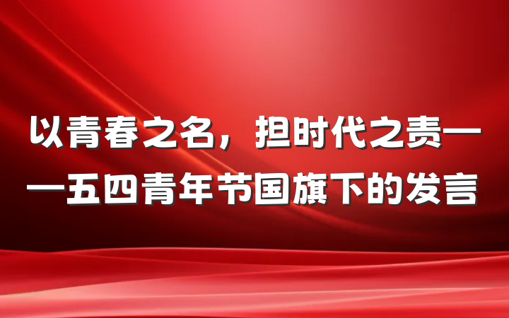 以青春之名，担时代之责——五四青年节国旗下的发言