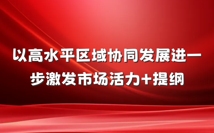 以高水平区域协同发展进一步激发市场活力 提纲