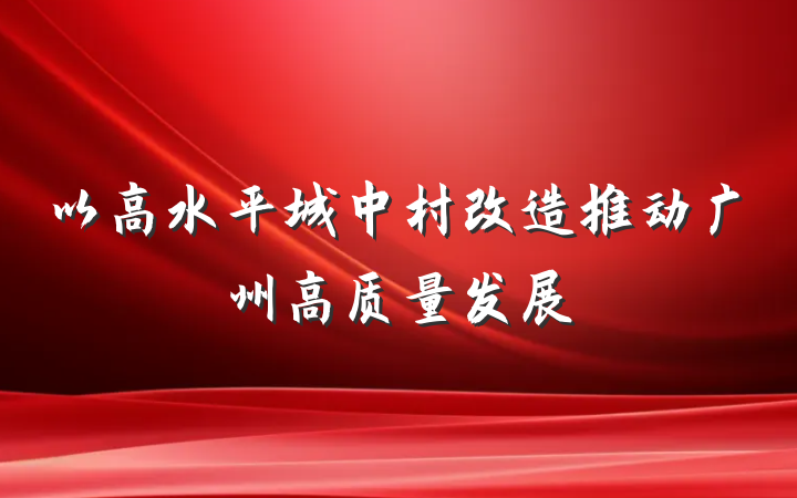 以高水平城中村改造推动广州高质量发展