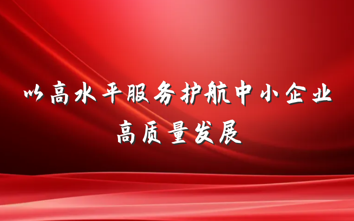 以高水平服务护航中小企业高质量发展