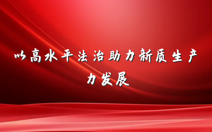 以高水平法治助力新质生产力发展