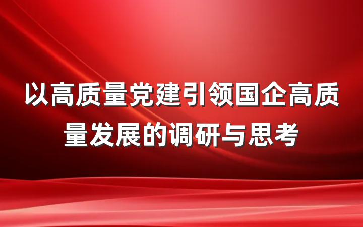 以高质量党建引领国企高质量发展的调研与思考