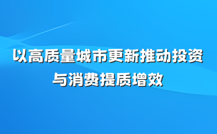 以高质量城市更新推动投资与消费提质增效