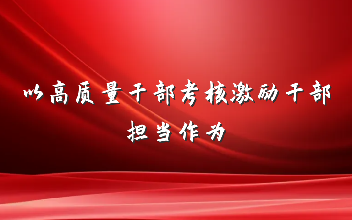 以高质量干部考核激励干部担当作为