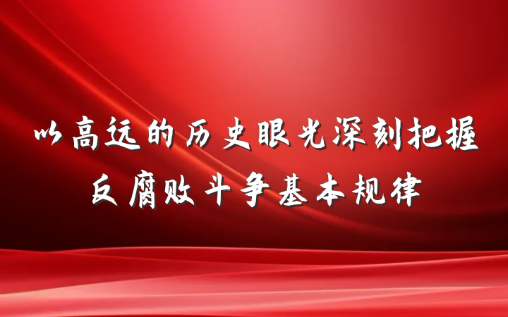 以高远的历史眼光深刻把握反腐败斗争基本规律