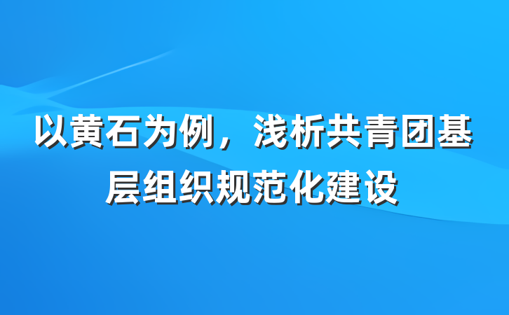 以黄石为例，浅析共青团基层组织规范化建设