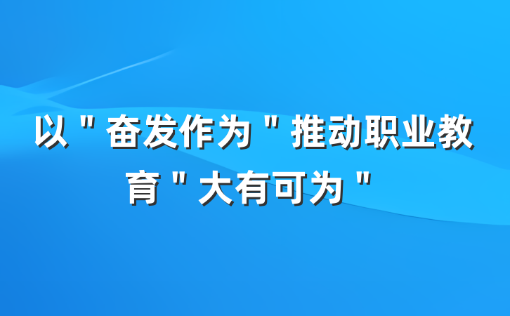 以＂奋发作为＂推动职业教育＂大有可为＂