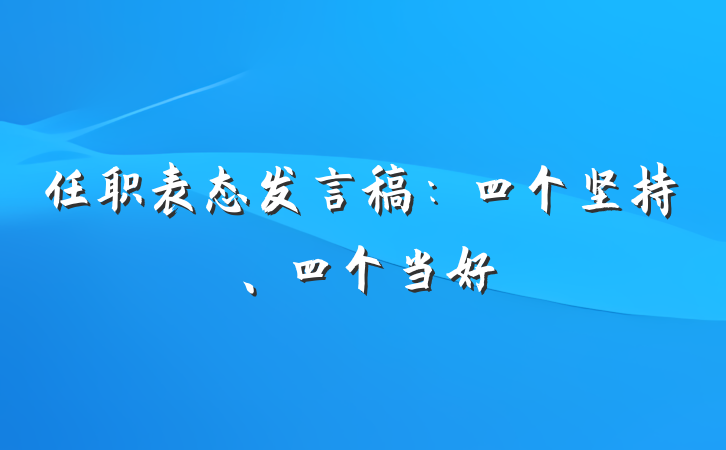 任职表态发言稿：四个坚持、四个当好