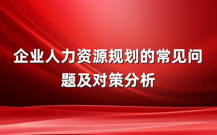 企业人力资源规划的常见问题及对策分析