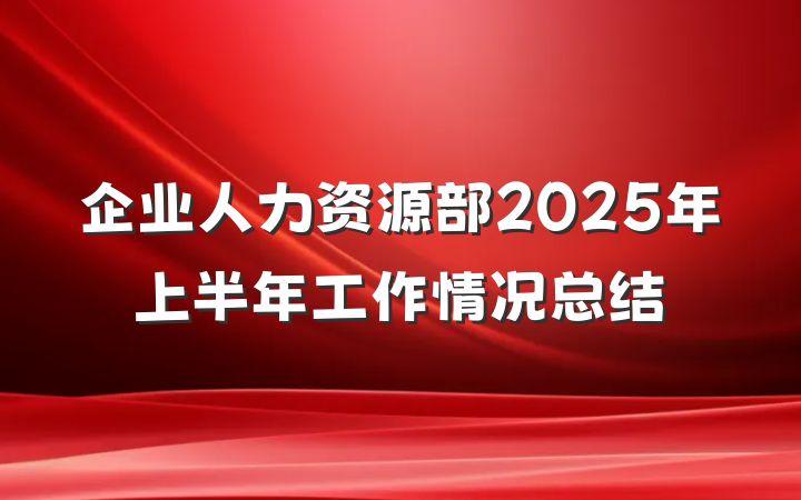 企业人力资源部2025年上半年工作情况总结