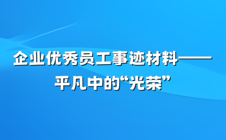 企业优秀员工事迹材料——平凡中的“光荣”