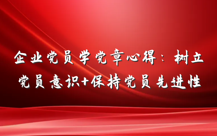 企业党员学党章心得：树立党员意识 保持党员先进性