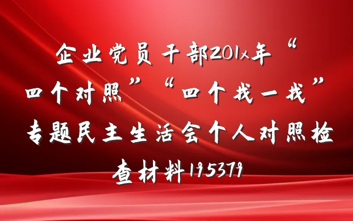 企业党员干部201x年“四个对照”“四个找一找”专题民主生活会个人对照检查材料195379