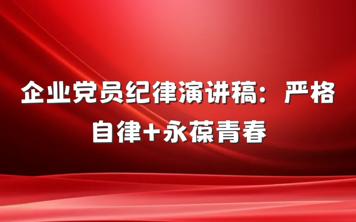 企业党员纪律演讲稿：严格自律 永葆青春