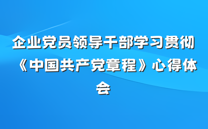 企业党员领导干部学习贯彻《中国共产党章程》心得体会