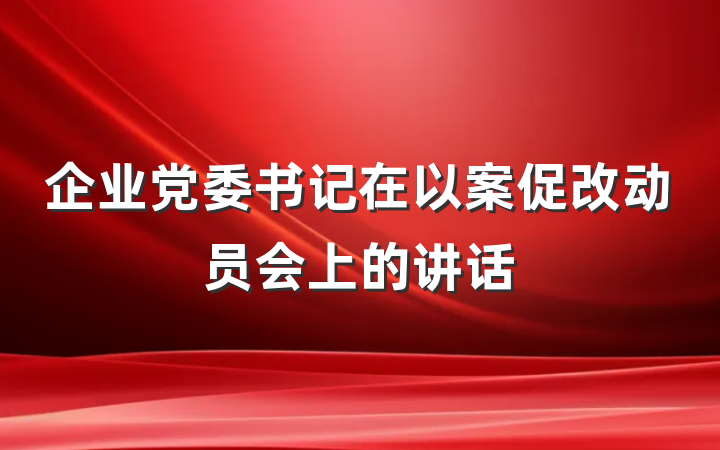 企业党委书记在以案促改动员会上的讲话