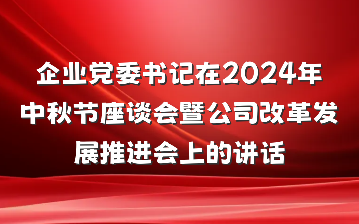 企业党委书记在2024年中秋节座谈会暨公司改革发展推进会上的讲话