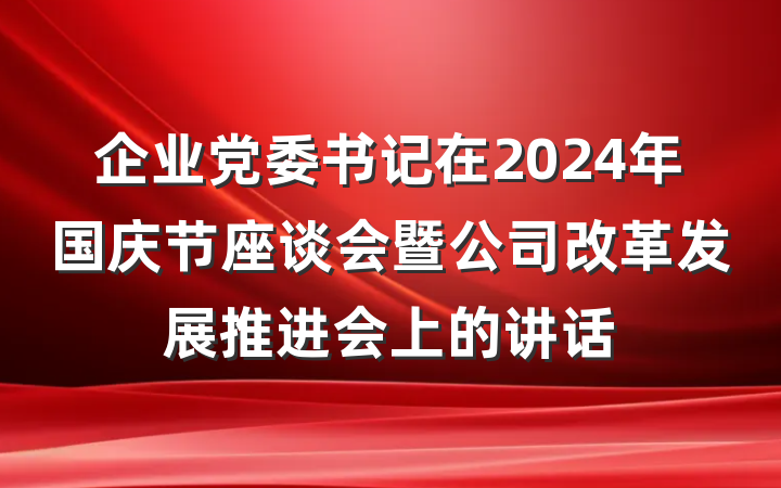 企业党委书记在2024年国庆节座谈会暨公司改革发展推进会上的讲话