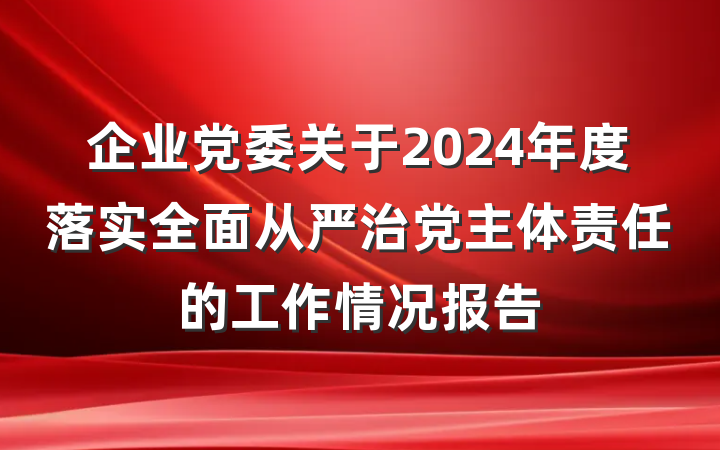 企业党委关于2024年度落实全面从严治党主体责任的工作情况报告