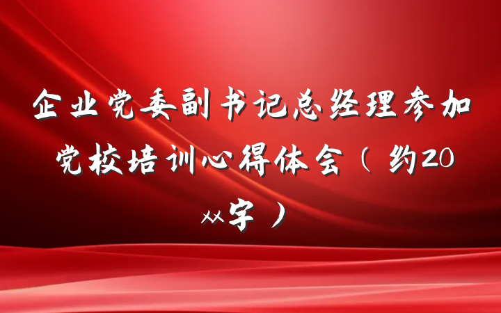 企业党委副书记总经理参加党校培训心得体会（约20xx字）