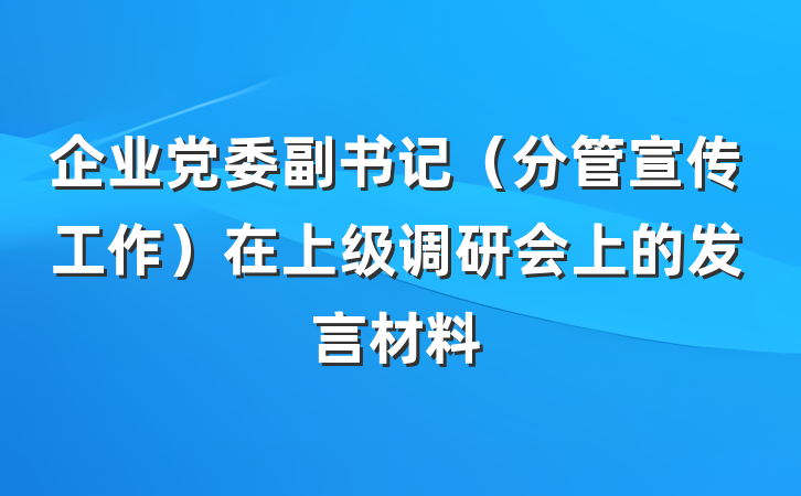 企业党委副书记（分管宣传工作）在上级调研会上的发言材料