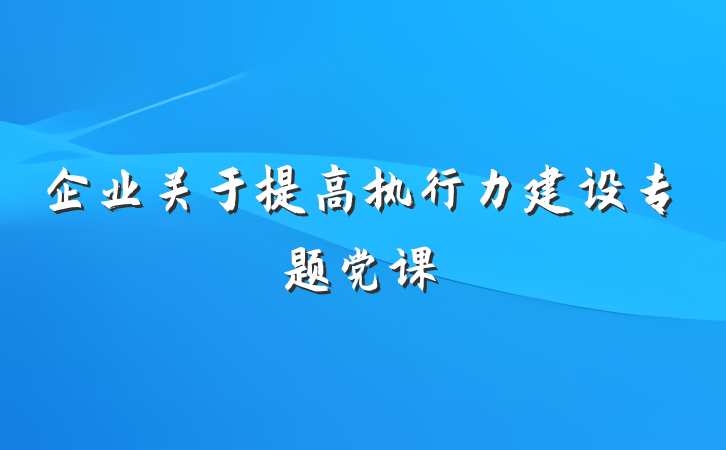 企业关于提高执行力建设专题党课
