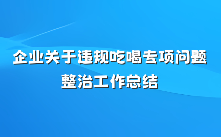 企业关于违规吃喝专项问题整治工作总结