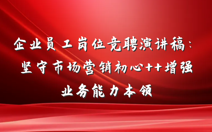 企业员工岗位竞聘演讲稿：坚守市场营销初心  增强业务能力本领