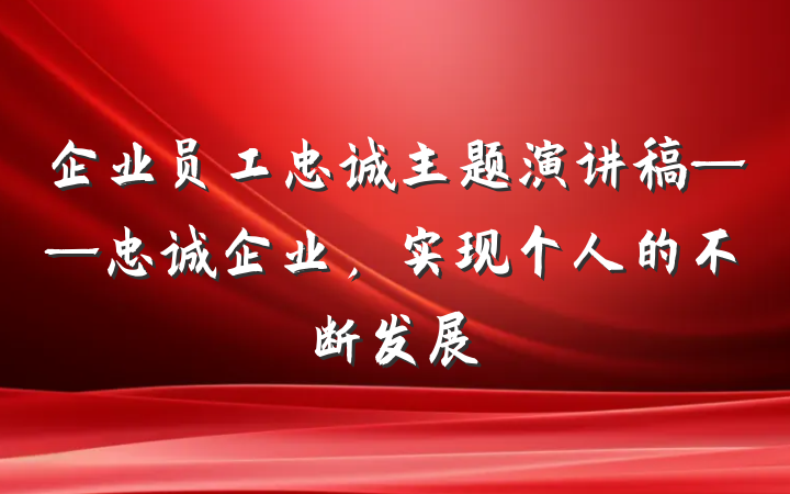 企业员工忠诚主题演讲稿——忠诚企业，实现个人的不断发展