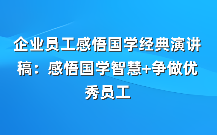 企业员工感悟国学经典演讲稿：感悟国学智慧 争做优秀员工