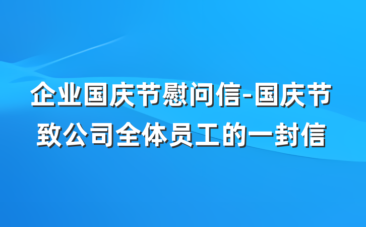 企业国庆节慰问信-国庆节致公司全体员工的一封信