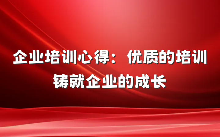 企业培训心得：优质的培训铸就企业的成长
