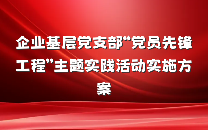 企业基层党支部“党员先锋工程”主题实践活动实施方案