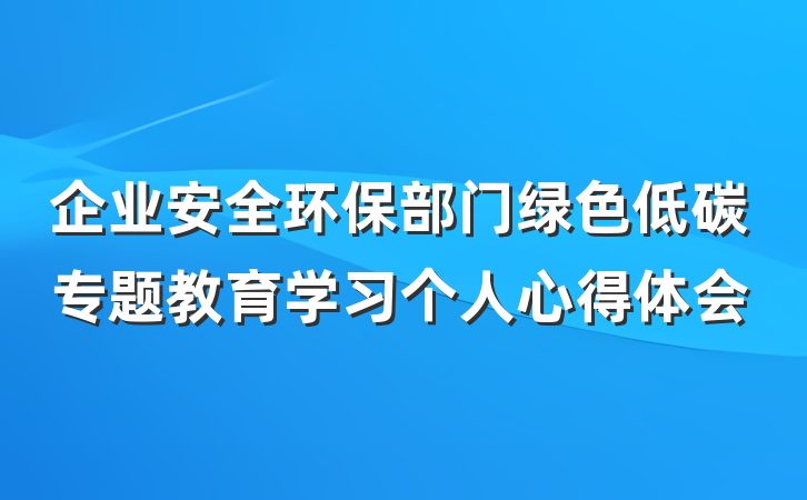 企业安全环保部门绿色低碳专题教育学习个人心得体会