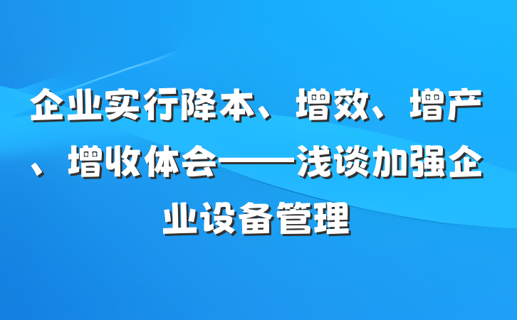 企业实行降本、增效、增产、增收体会——浅谈加强企业设备管理