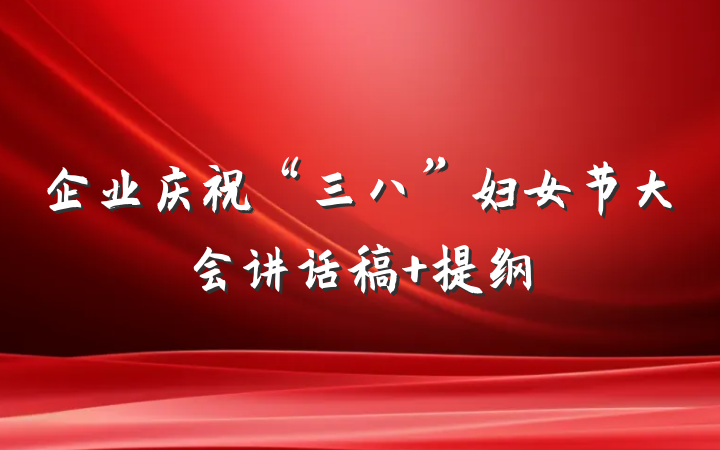 企业庆祝“三八”妇女节大会讲话稿 提纲