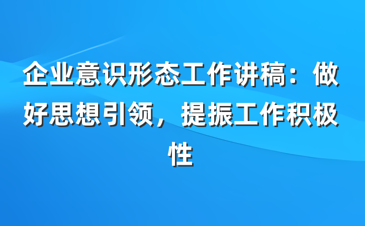 企业意识形态工作讲稿：做好思想引领，提振工作积极性