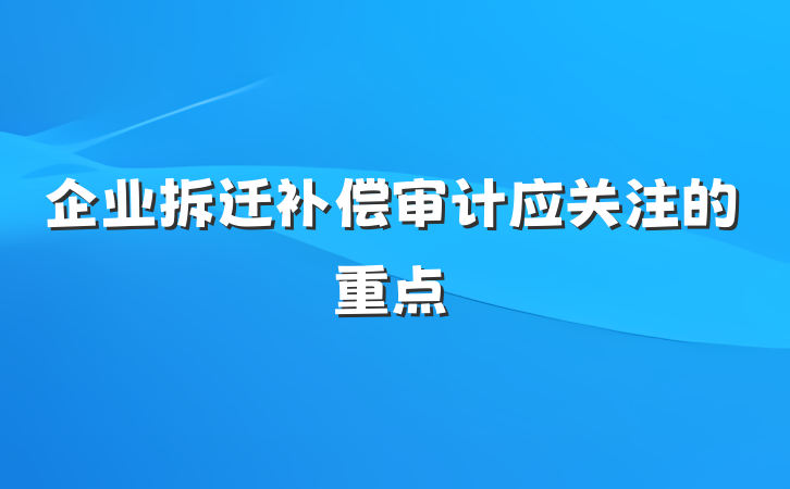 企业拆迁补偿审计应关注的重点
