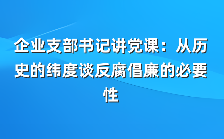 企业支部书记讲党课：从历史的纬度谈反腐倡廉的必要性