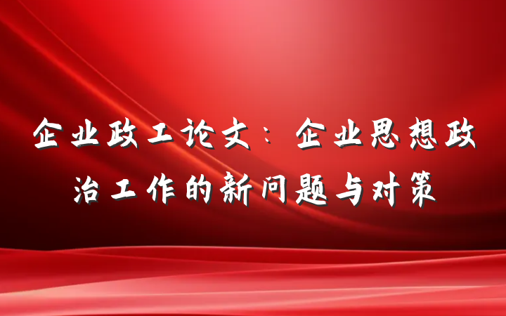 企业政工论文：企业思想政治工作的新问题与对策