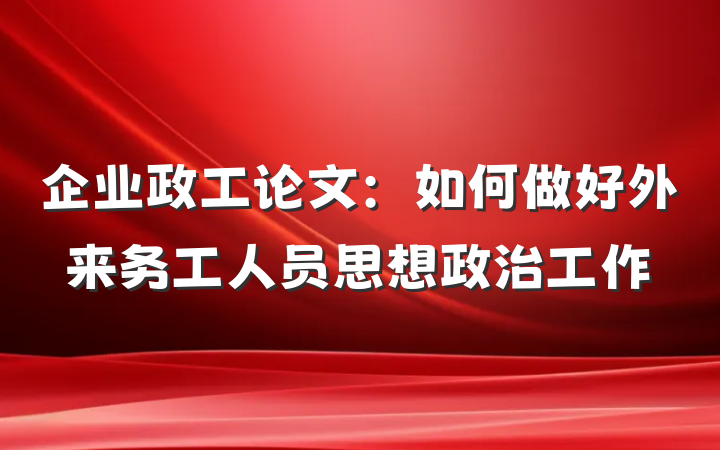 企业政工论文：如何做好外来务工人员思想政治工作