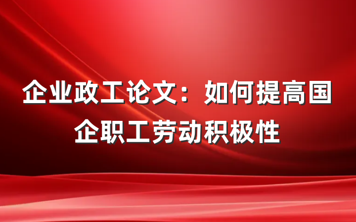 企业政工论文：如何提高国企职工劳动积极性