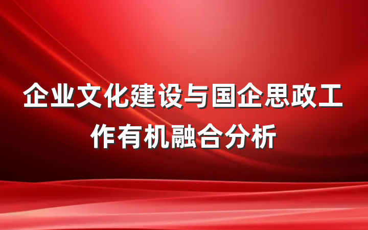 企业文化建设与国企思政工作有机融合分析