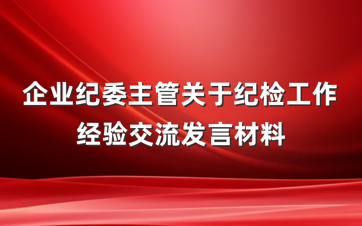 企业纪委主管关于纪检工作经验交流发言材料