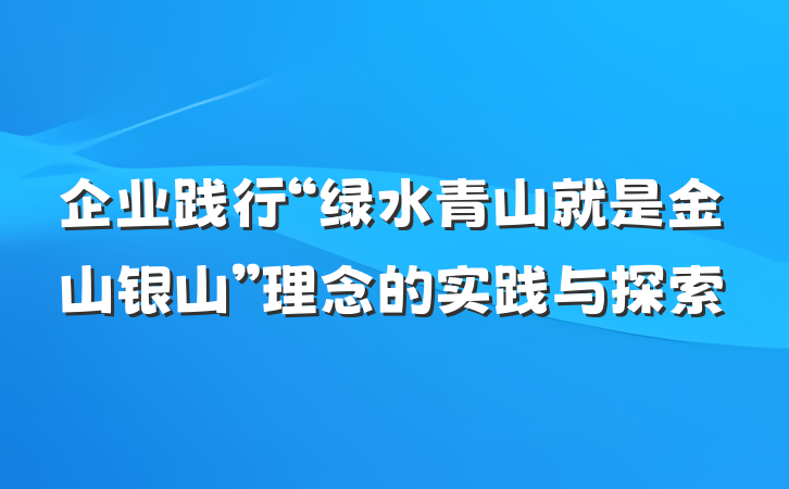 企业践行“绿水青山就是金山银山”理念的实践与探索