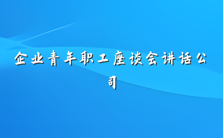 企业青年职工座谈会讲话公司
